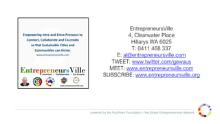 powered by the Kauffman Foundation + the Global Entrepreneurship Network
EntrepreneursVille
4, Clearwater Place
Hillarys WA 6025
T: 0411 468 337
E: al@entrepreneursville.com
TWEET: www.twitter.com/gewaus
MEET: www.entrepreneursville.com
SUBSCRIBE: www.entrepreneursville.org
 