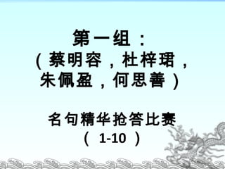 第一组：
（蔡明容，杜梓珺，
朱佩盈，何思善）
名句精华抢答比赛
（ 1-10 ）
 