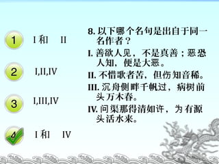 8.  ǳͬһ
ߣ
I.  ƣ ּ 
֪Ǵ 
II. ϧ߿࣬ ֪ϡ
III.  ǧ  ǰ   
ľͷ
IV. ǵ  Դ  Ϊ
ˮͷ
I  II
I,II,IV
I,III,IV
I  IV
 