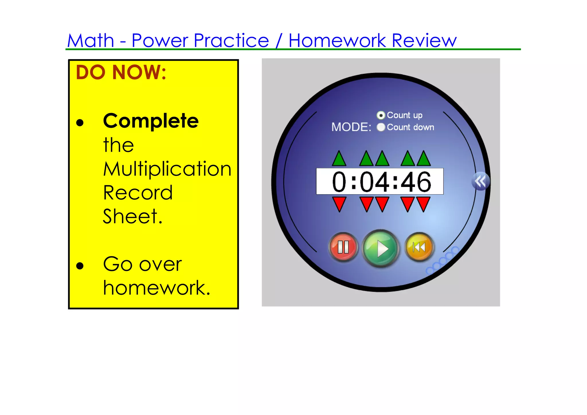 Math ­ Power Practice / Homework Review
DO NOW:

• Complete
  the
  Multiplication
  Record
  Sheet.

• Go over
  homework.
 