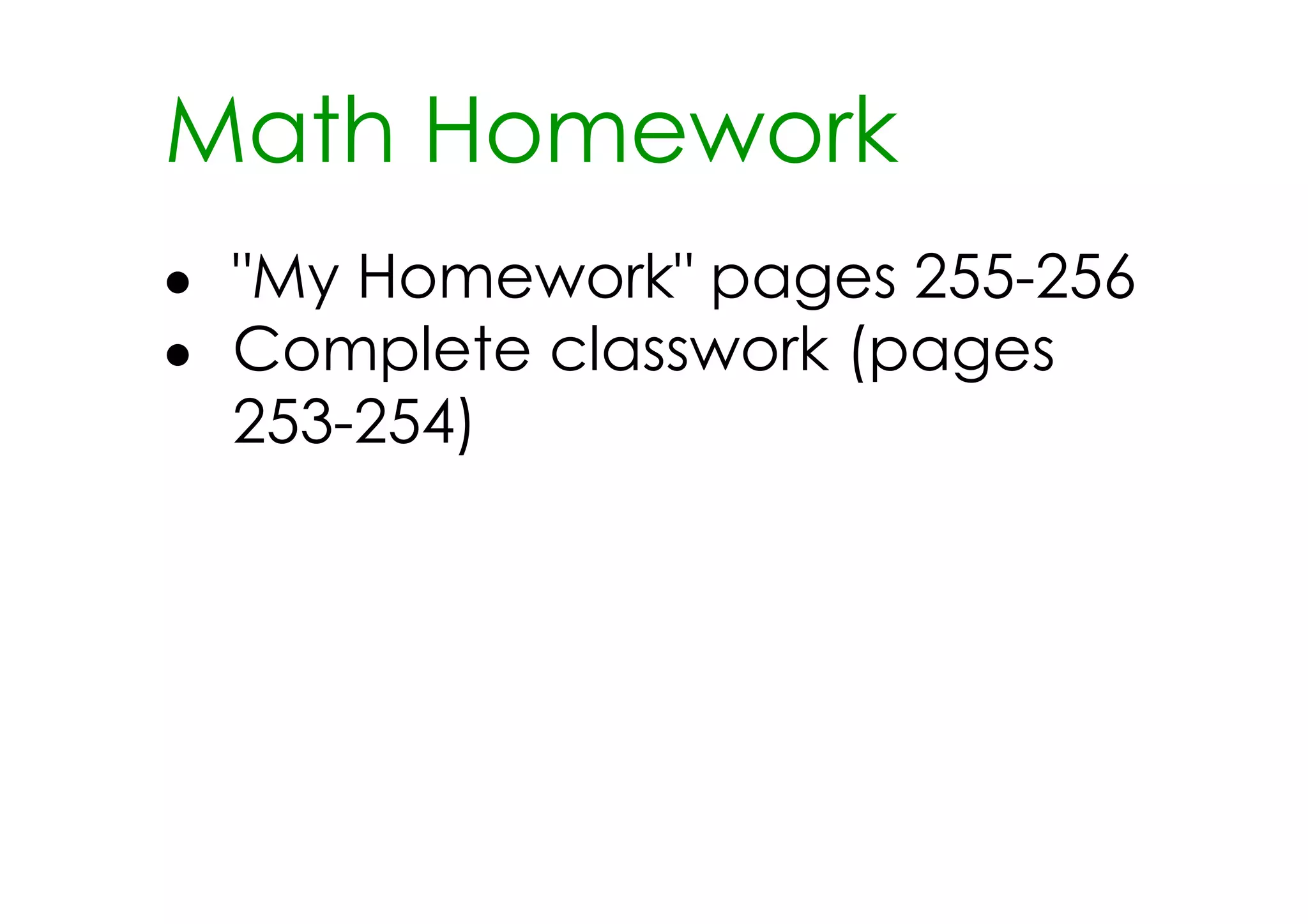 Math Homework
• "My Homework" pages 255­256
• Complete classwork (pages
  253­254)
 