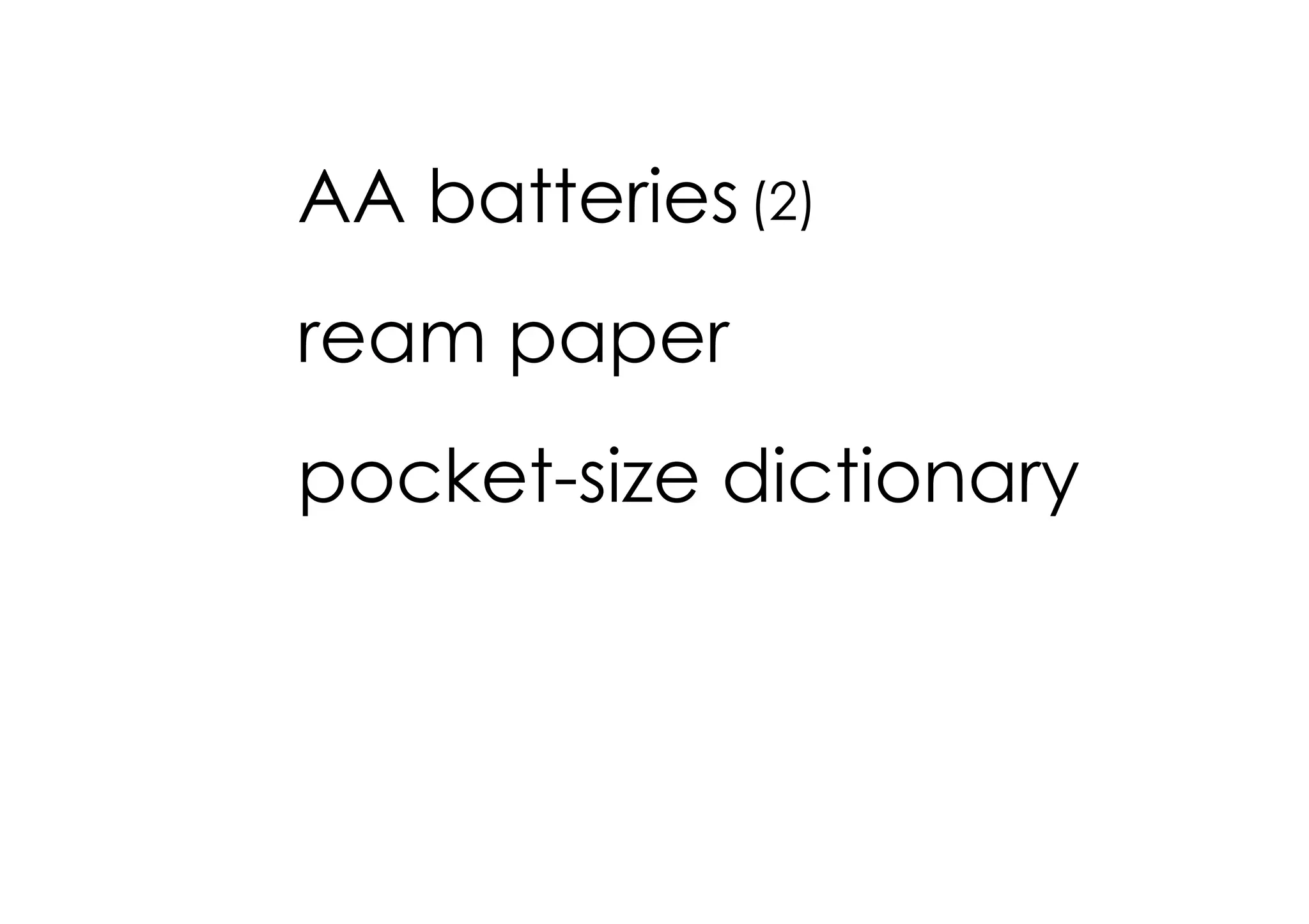 AA batteries (2)
ream paper
pocket­size dictionary
 