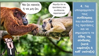 4. Να
υπογραμμίσετε
τους
συνδέσμους
που συνδέουν
τις προτάσεις
και να
σημειώσετε το
είδος της
σύνδεσης.
(κατά
παράταξη ή
καθ’ υπόταξη)
 