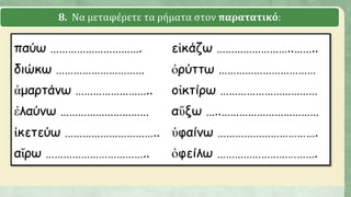 8. Να μεταφέρετε τα ρήματα στον παρατατικό:
 