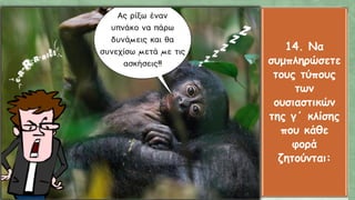 14. Να
συμπληρώσετε
τους τύπους
των
ουσιαστικών
της γ΄ κλίσης
που κάθε
φορά
ζητούνται:
 