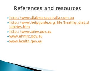  http://www.diabetesaustralia.com.au
 http://www.helpguide.org/life/healthy_diet_d
  iabetes.htm
 http://www.aihw.gov.au
 www.nhmrc.gov.au
 www.health.gov.au
 