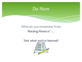 Do Now


What do you remember from
   ‘Raising Finance’ ….

 Test what you’ve learned!
 