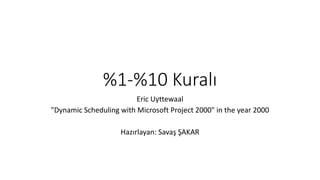 %1-%10	Kuralı
Eric	Uyttewaal
"Dynamic	Scheduling	with	Microsoft	Project	2000"	in	the	year	2000
Hazırlayan:	Savaş ŞAKAR
 