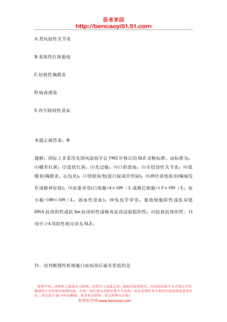 医者家园
            http://bencaoyi51.51.com

A.类风湿性关节炎


B.系统性红斑狼疮


C.结核性胸膜炎


D.病毒感染


E.再生障碍性贫血




本题正确答案：B


题解：国际上多采用美国风湿病学会 1982 年修订的 SLE 诊断标准，该标准为：
⑴蝶形红斑；⑵盘状红斑；⑶光过敏；⑷口腔溃疡；⑸非侵蚀性关节炎；⑹浆
膜炎(胸膜炎、心包炎)；⑺肾脏病变(蛋白尿或管型尿)；⑻神经系统损害(癫痫发

作或精神症状)；⑼血象异常(白细胞<4×109 ／L 或淋巴细胞<1.5×109 ／L，血

小板 <100×109 ／ L ，溶血性贫血 ) ；⑽免疫学异常，狼疮细胞阳性或抗双链

DNA 抗体阳性或抗 Sm 抗体阳性或梅毒血清试验假阳性；⑾抗核抗体阳性。 11

项中≥4 项阳性则可诊为 SLE。




31．对判断慢性粒细胞白血病预后最有价值的是



 郑重声明：该资料之源来自互联网，仅供学习交流之用，版权归原著所有，任何组织和个人不得公开传
播或用于任何商业盈利用途，否则一切后果由该组织或个人承担，本站及制作者不承担任何法律及连带责
任，请自觉于 24 小时内删除，如喜欢该资料，请支持购买正版！
            本草医学网 www.bencaoyi.com
 