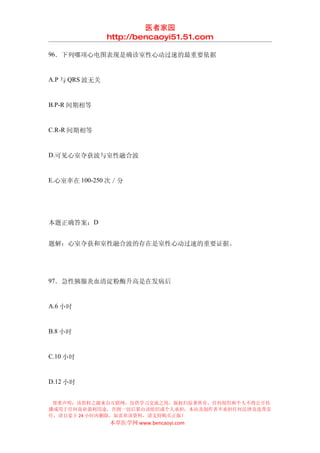 医者家园
                http://bencaoyi51.51.com

96．下列哪项心电图表现是确诊室性心动过速的最重要依据


A.P 与 QRS 波无关


B.P-R 间期相等


C.R-R 间期相等


D.可见心室夺获波与室性融合波


E.心室率在 100-250 次／分




本题正确答案：D


题解：心室夺获和室性融合波的存在是室性心动过速的重要证据。




97．急性胰腺炎血清淀粉酶升高是在发病后


A.6 小时


B.8 小时


C.10 小时


D.12 小时


 郑重声明：该资料之源来自互联网，仅供学习交流之用，版权归原著所有，任何组织和个人不得公开传
播或用于任何商业盈利用途，否则一切后果由该组织或个人承担，本站及制作者不承担任何法律及连带责
任，请自觉于 24 小时内删除，如喜欢该资料，请支持购买正版！
                本草医学网 www.bencaoyi.com
 