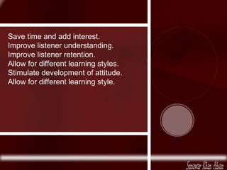 Save time and add interest. Improve listener understanding. Improve listener retention. Allow for different learning styles. Stimulate development of attitude. Allow for different learning style.