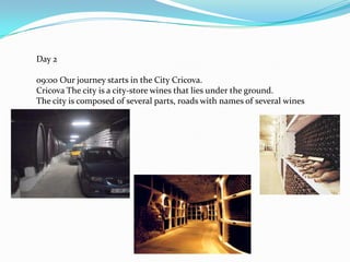Day 209:00 Our journey starts in the City Cricova.Cricova The city is a city-store wines that lies under the ground.The city is composed of several parts, roads with names of several wines