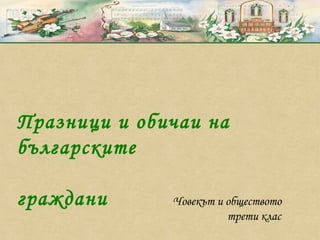 Празници и обичаи на българските  граждани Човекът и обществото трети клас 