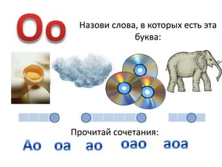 ОоНазови слова, в которых есть эта буква:Прочитай сочетания:оаоаоаАоаооа