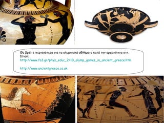 Θα βρείτε περισσότερα για τα ολυμπιακά αθλήματα κατά την αρχαιότητα στη δ/νση:  http://www.fa3.gr/phys_educ_2/10_olymp_games_in_ancient_greece.htm http://www.ancientgreece.co.uk 