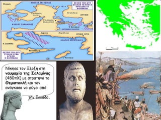 Νίκησα τον Ξέρξη στη  ναυμαχία της Σαλαμίνας  (480πΧ) με στρατηγό το  Θεμιστοκλή  και τον ανάγκασα να φύγει από  την Ελλάδα . 