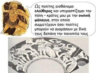 Ως πολίτης αισθάνομαι  ελεύθερος  και υπερασπίζομαι την πόλη – κράτος μου με την  οπλική φάλαγγα , στην οποία συμμετέχουν όσοι πολίτες μπορούν να αγοράσουν με δική τους δαπάνη την πανοπλία τους 