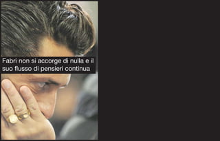 Fabri non si accorge di nulla e il
suo flusso di pensieri continua
 
