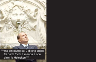 °°°ma chi cazzo sei ? di che cosca
   fai parte ? chi ti manda ? non
   dirmi la Heineken°°°
 