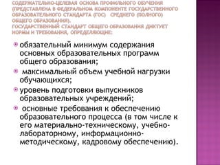 обязательный минимум содержания основных образовательных программ общего образования; максимальный объем учебной нагрузки обучающихся; уровень подготовки выпускников образовательных учреждений; основные требования к обеспечению образовательного процесса (в том числе к его материально-техническому, учебно-лабораторному, информационно-методическому, кадровому обеспечению).  