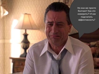 Но они же просто болтают! Как это измерить?! И как подсчитать эффективность?