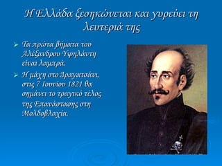 Η Ελλάδα ξεσηκώνεται και γυρεύει τη λευτεριά της Τα πρώτα βήματα του Αλέξανδρου Υψηλάντη είναι λαμπρά. Η μάχη στο Δραγατσάνι, στις 7 Ιουνίου 1821 θα σημάνει το τραγικό τέλος της Επανάστασης στη   Μολδοβλαχία. 