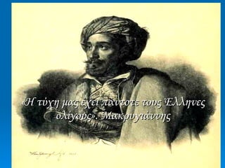 «Η τύχη μας έχει πάντοτε τους Έλληνες ολίγους». Μακρυγιάννης 