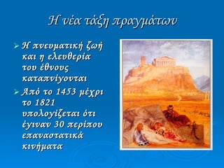 Η νέα τάξη πραγμάτων Η πνευματική ζωή και η ελευθερία του έθνους καταπνίγονται Από το 1453 μέχρι το 1821 υπολογίζεται ότι  έγιναν 30 περίπου επαναστατικά κινήματα 