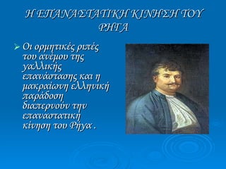 Η ΕΠΑΝΑΣΤΑΤΙΚΗ ΚΙΝΗΣΗ ΤΟΥ ΡΗΓΑ Οι ορμητικές ριπές του ανέμου της γαλλικής επανάστασης και η μακραίωνη ελληνική παράδοση διαπερνούν την επαναστατική κίνηση του Ρήγα . 