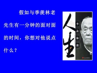 假如与季羡林老先生有一分钟的面对面的时间，你想对他说点什么？  