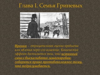 Глава  I . Семья Гриневых  Ирония   —  отрицательная оценка предмета или явления через его осмеяние. Комический эффект достигается тем, что  истинный смысл высказывания замаскирован: говорится прямо противоположное тому, что подразумевается. 