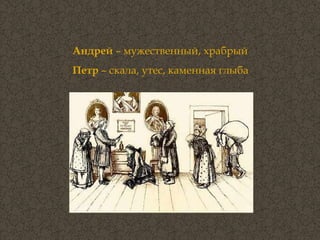 Андрей  – мужественный, храбрый Петр  – скала, утес, каменная глыба 