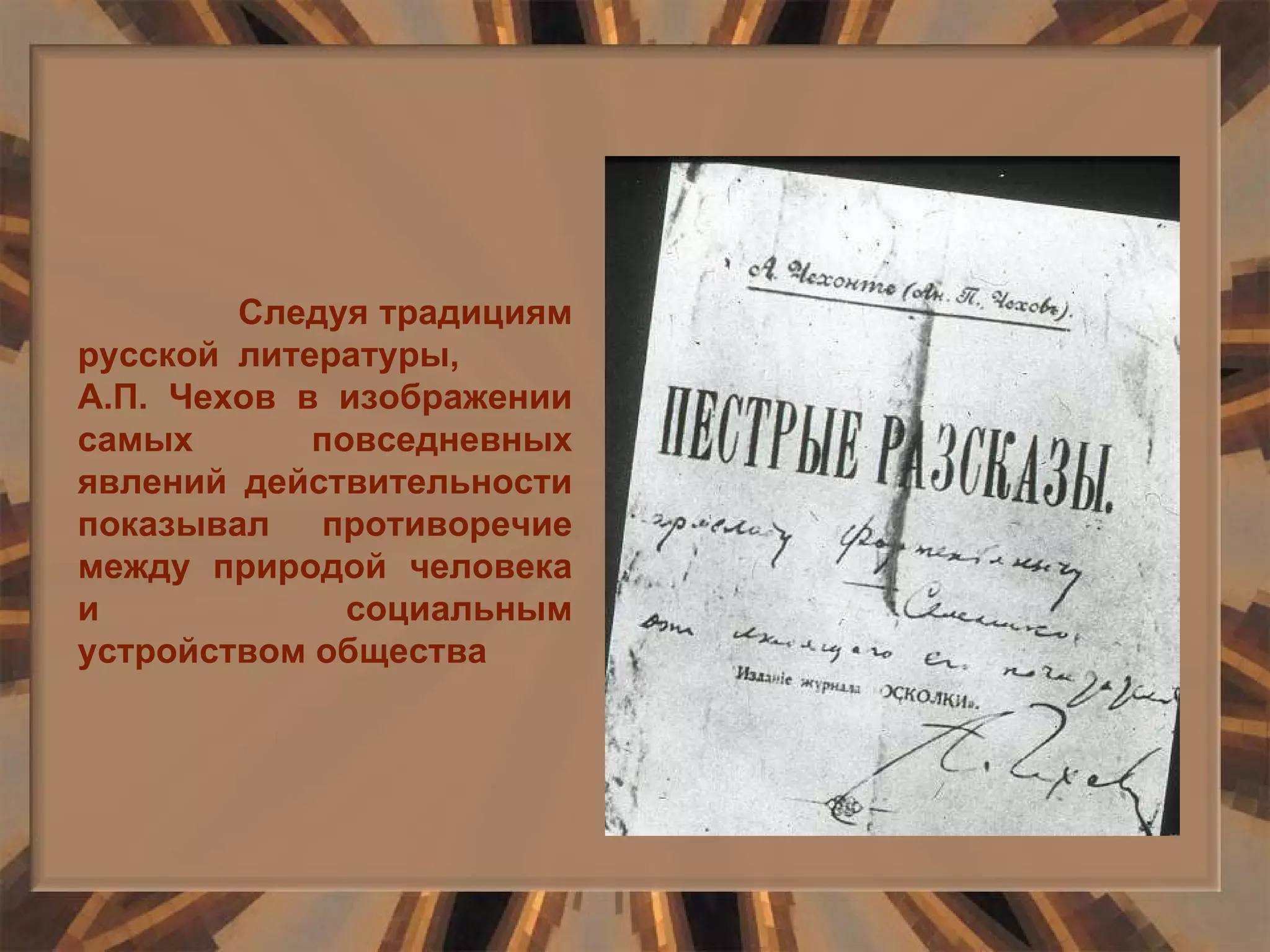 Следуя традициям русской литературы,  А.П. Чехов в изображении самых повседневных явлений действительности показывал противоречие между природой человека и социальным устройством общества 