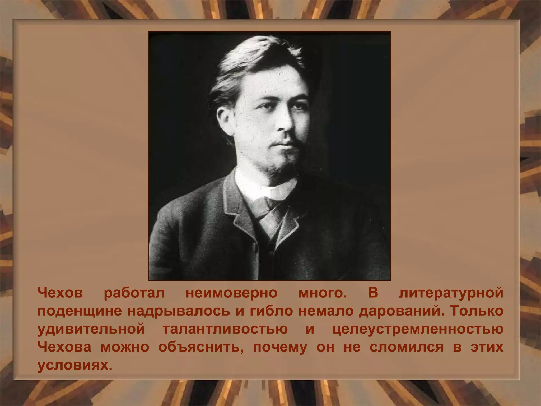 Чехов работал неимоверно много. В литературной поденщине надрывалось и гибло немало дарований. Только удивительной талантливостью и целеустремленностью Чехова можно объяснить, почему он не сломился в этих условиях. 