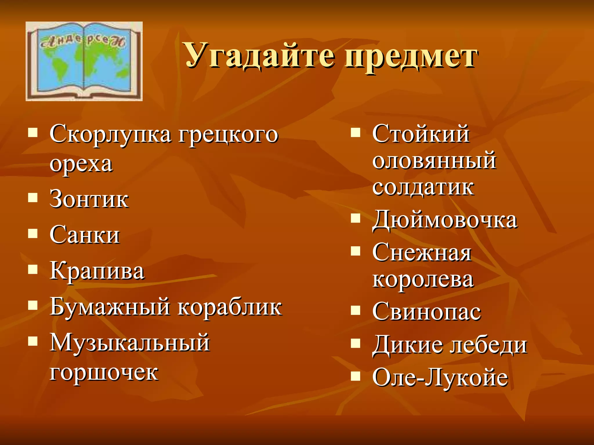 Угадайте предмет Скорлупка грецкого ореха Зонтик Санки Крапива Бумажный кораблик Музыкальный горшочек Стойкий оловянный солдатик Дюймовочка Снежная королева Свинопас Дикие лебеди Оле-Лукойе 