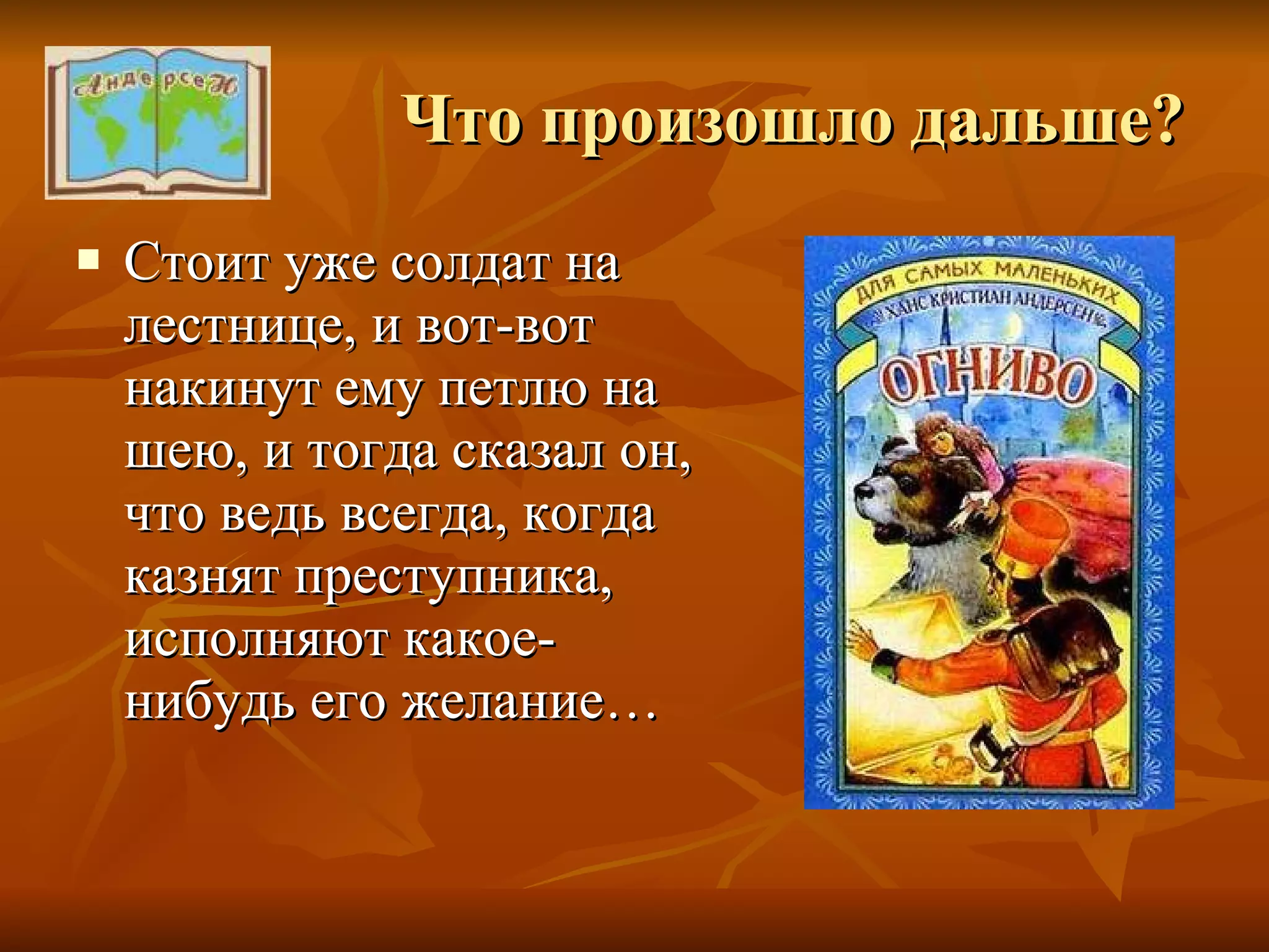 Что произошло дальше? Стоит уже солдат на лестнице, и вот-вот накинут ему петлю на шею, и тогда сказал он, что ведь всегда, когда казнят преступника, исполняют какое-нибудь его желание… 