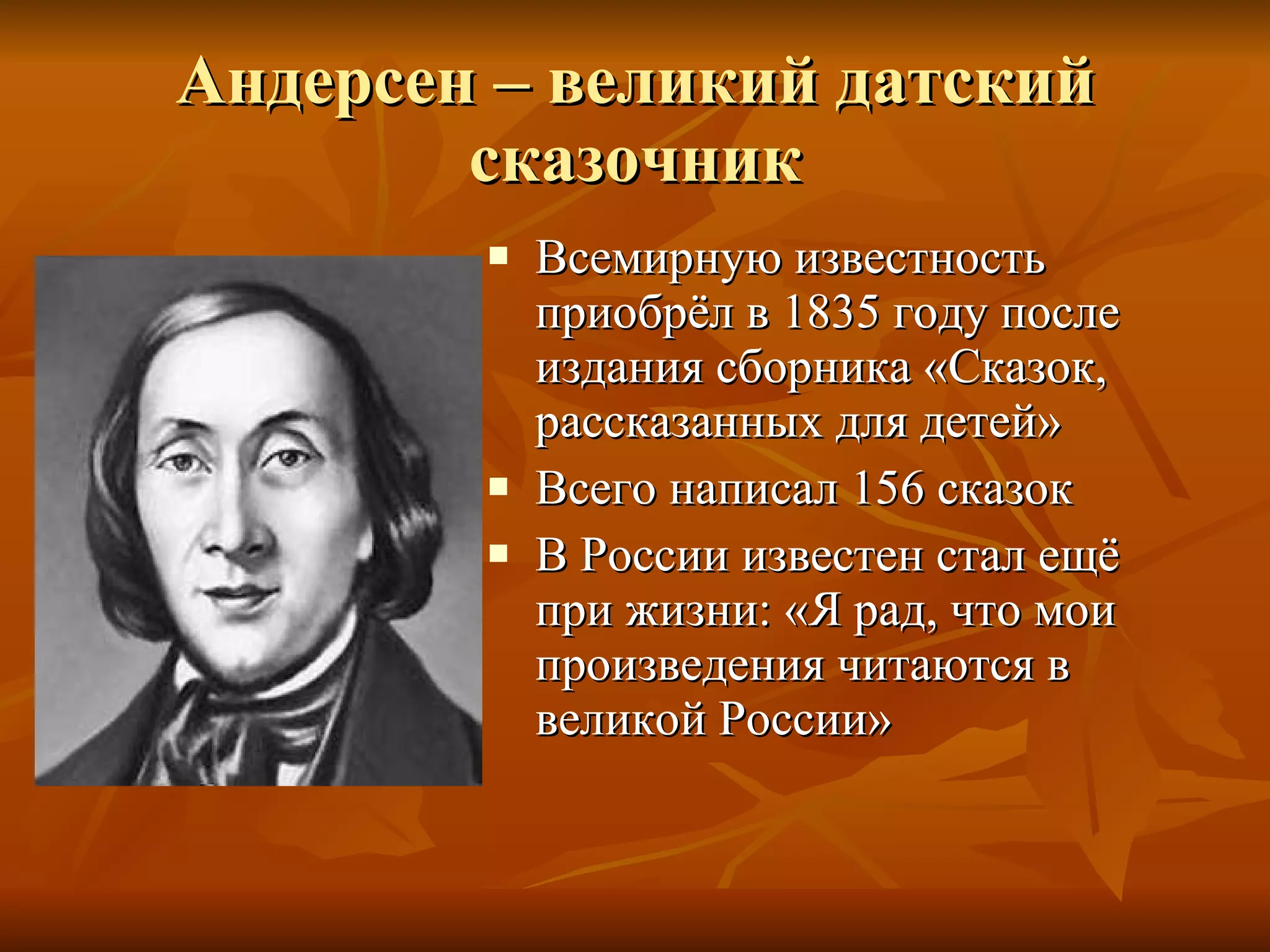 Андерсен – великий датский сказочник Всемирную известность приобрёл в 1835 году после издания сборника «Сказок, рассказанных для детей» Всего написал 156 сказок В России известен стал ещё при жизни: «Я рад, что мои произведения читаются в великой России» 