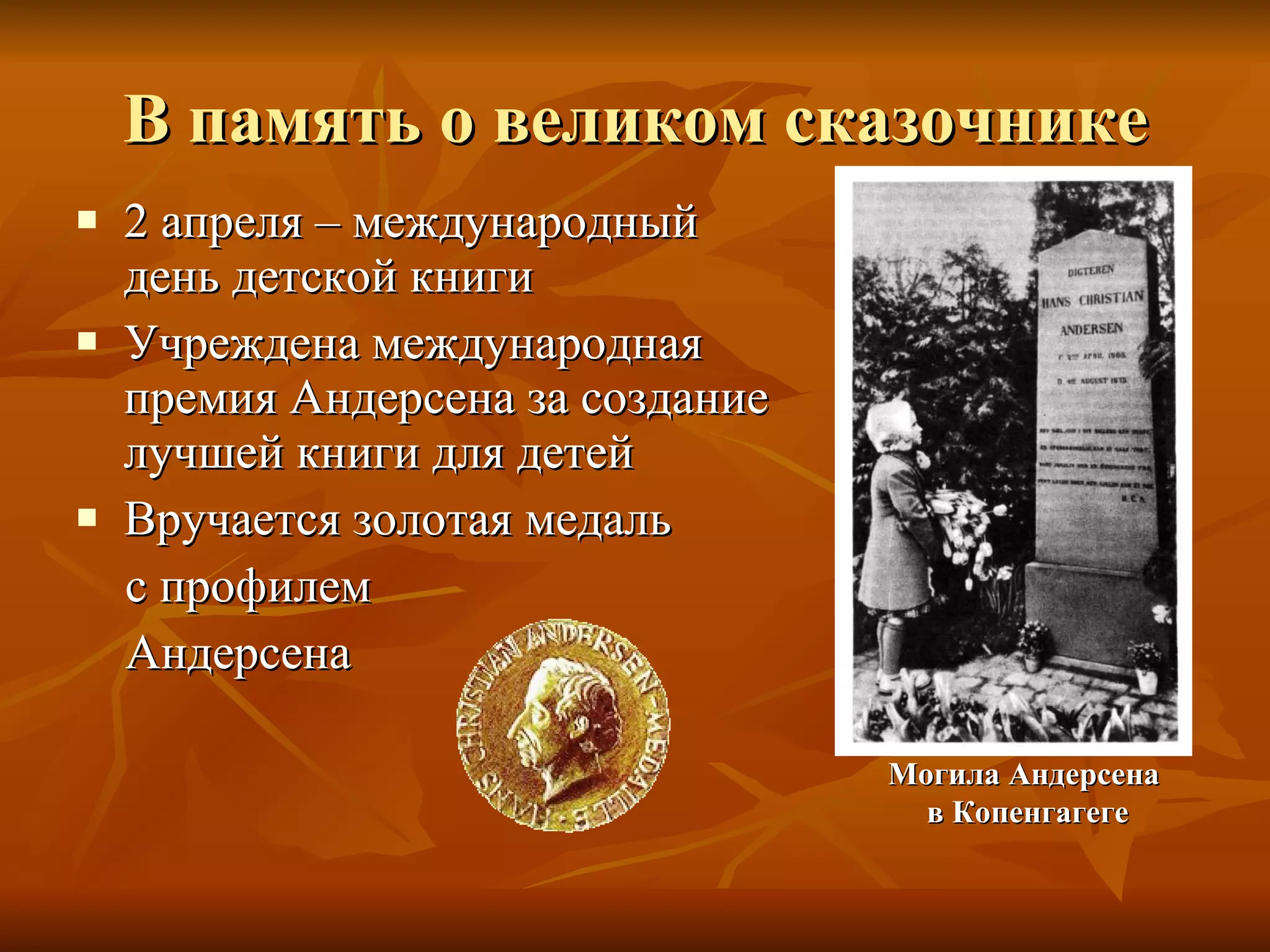 В память о великом сказочнике 2 апреля – международный день детской книги Учреждена международная премия Андерсена за создание лучшей книги для детей Вручается золотая медаль  с профилем  Андерсена Могила Андерсена  в Копенгагеге 