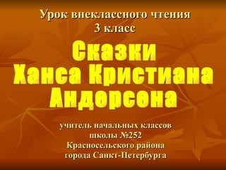 Урок внеклассного чтения 3 класс учитель начальных классов школы №252 Красносельского района города Санкт-Петербурга Сказки Ханса Кристиана Андерсена 