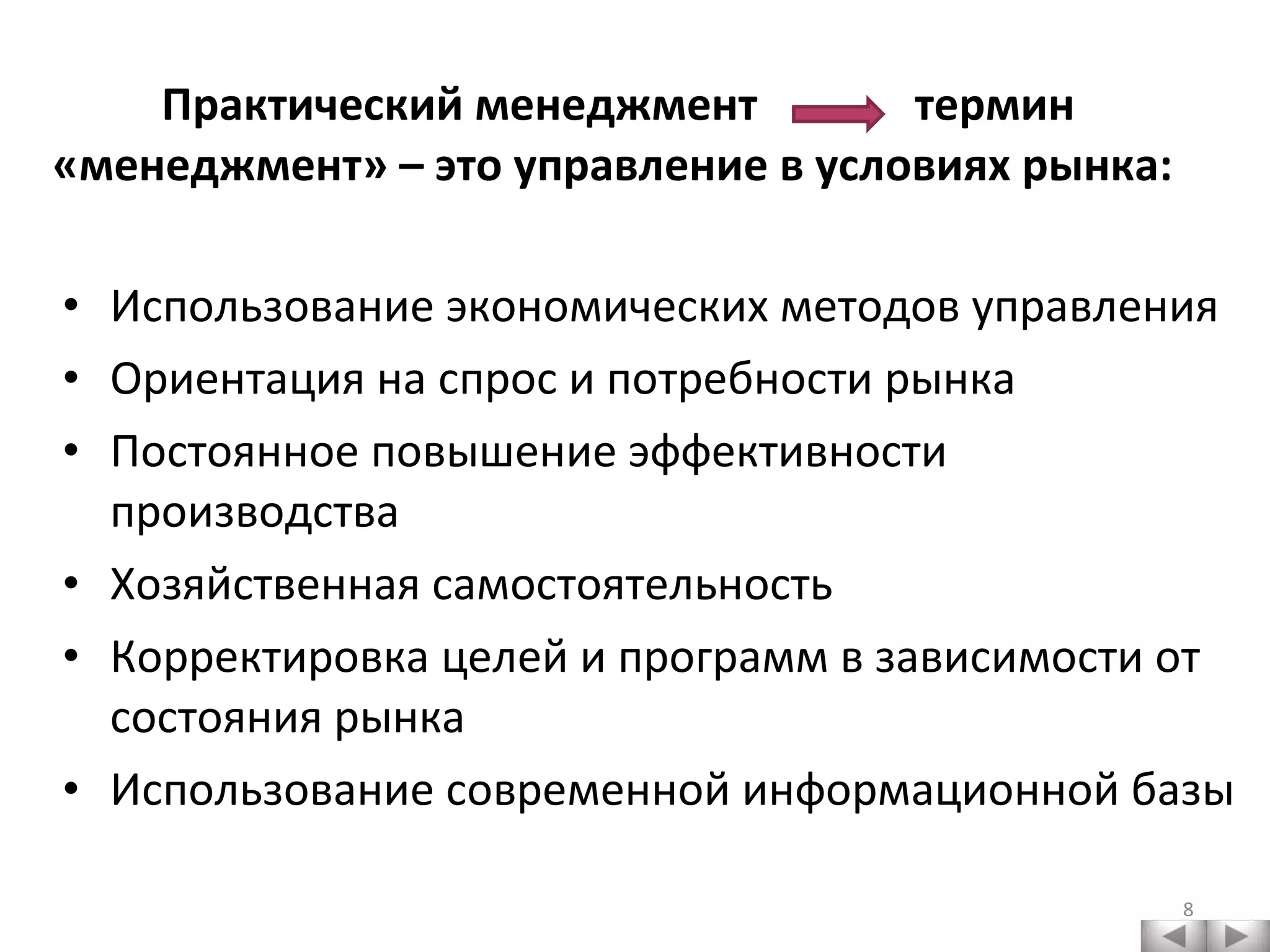 Практический менеджмент  термин «менеджмент» – это управление в условиях рынка:  Использование экономических методов управления Ориентация на спрос и потребности рынка Постоянное повышение эффективности производства Хозяйственная самостоятельность Корректировка целей и программ в зависимости от состояния рынка Использование современной информационной базы 
