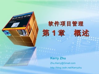 软件项目管理 第 1 章　概述 Kerry Zhu [email_address] http:// blog.csdn.net/Kerryzhu 