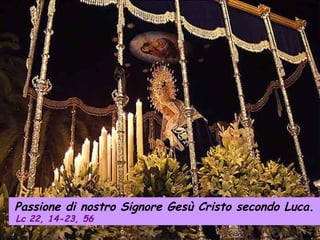 Passione di nostro Signore Gesù Cristo secondo Luca.  Lc 22, 14-23, 56   