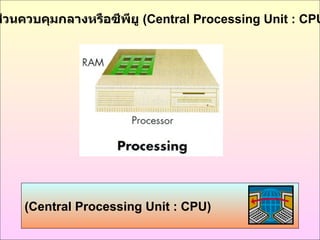 ( Central Processing Unit  :  CPU ) ส่วนควบคุมกลางหรือซีพียู  ( Central Processing Unit  :  CPU ) 