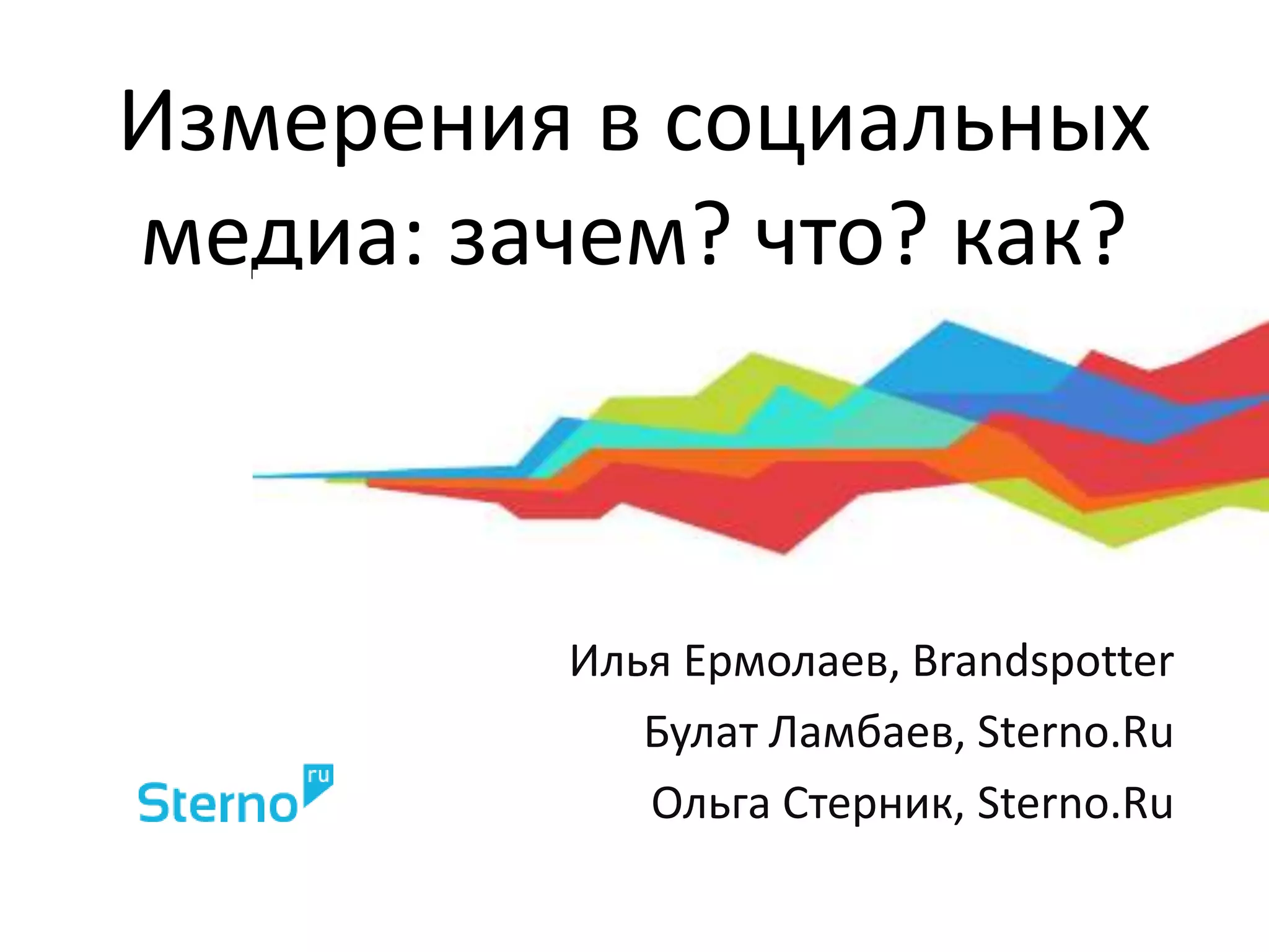 Измерения в социальных медиа: зачем? что? как?Илья Ермолаев, BrandspotterБулат Ламбаев, Sterno.RuОльга Стерник, Sterno.Ru