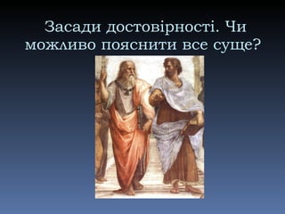 Засади достовірності. Чи можливо пояснити все суще?  