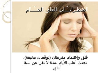 اضطـرابــَـات القلق العــَــام  قلق واهتمام مفرطان  ( توقعات مخيفة ) ، تحدث أغلب الأيام لمدة لا تقل عن ستة أشهر .  