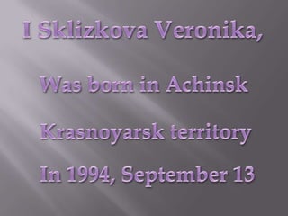 I SklizkovaVeronika, Was born in Achinsk Krasnoyarsk territory In 1994, September 13 