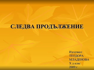 СЛЕДВА ПРОДЪЛЖЕНИЕ Изготвил: ТЕОДОРА МЛАДЕНОВА X  д клас 2009 г 