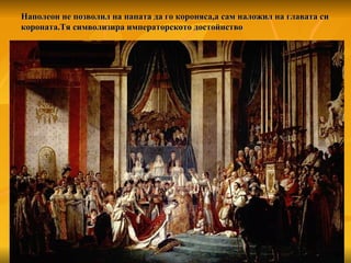 Наполеон не позволил на папата да го короняса,а сам наложил на главата си короната.Тя символизира императорското достойнство 