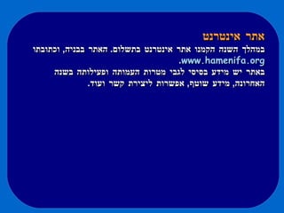 אתר אינטרנט במהלך השנה הקמנו אתר אינטרנט בתשלום .  האתר בבניה ,  וכתובתו  www.hamenifa.org .  באתר יש מידע בסיסי לגבי מטרות העמותה ופעילותה בשנה האחרונה ,  מידע שוטף ,  אפשרות ליצירת קשר ועוד .  